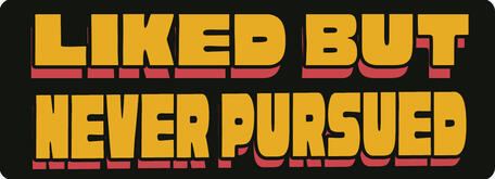 Liked but never pursued
